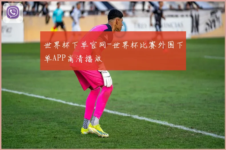 世界杯下单官网-世界杯比赛外围下单APP高清播放