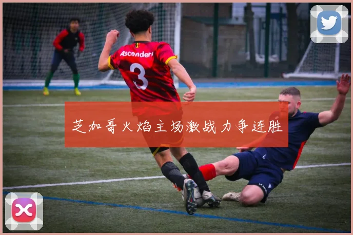 芝加哥火焰主场激战力争连胜