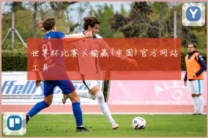 世界杯比赛买输赢(中国)官方网站工具