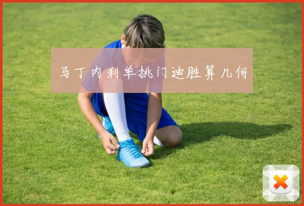 马丁内利单挑门迪胜算几何