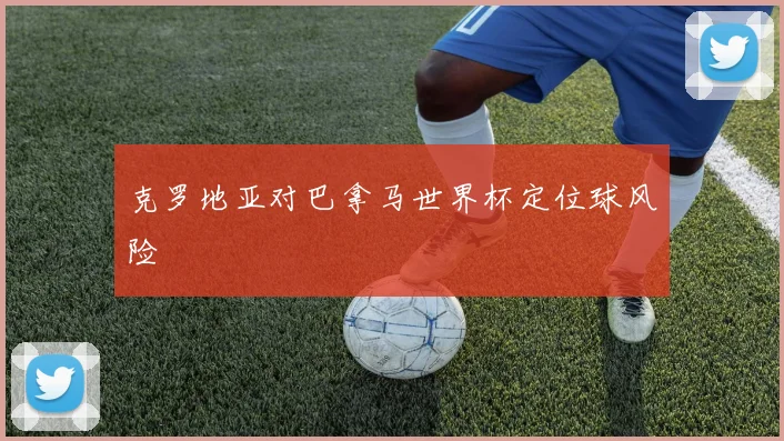 克罗地亚对巴拿马世界杯定位球风险