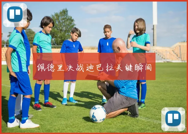 佩德里决战迪巴拉关键瞬间