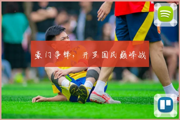 豪门争锋，开罗国民巅峰战