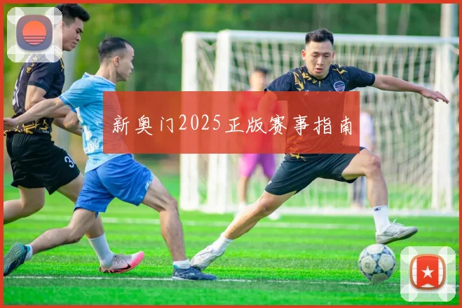 新奥门2025正版赛事指南