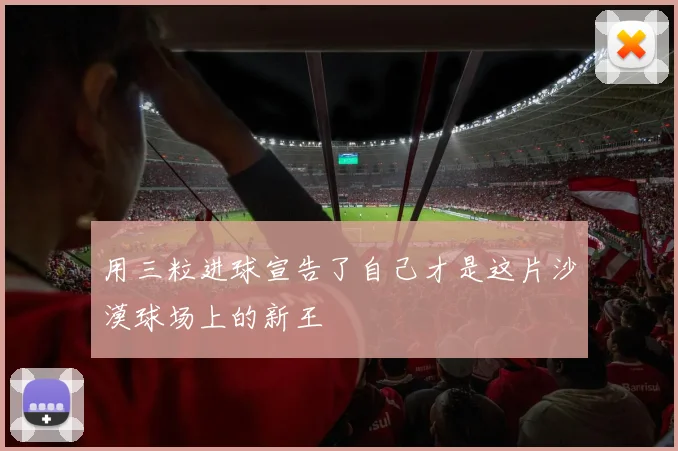 用三粒进球宣告了自己才是这片沙漠球场上的新王