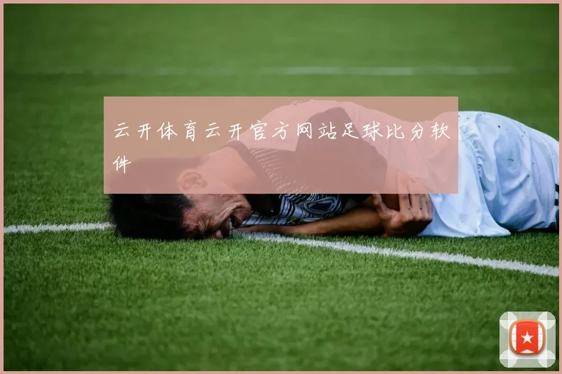 云开体育云开官方网站足球比分软件
