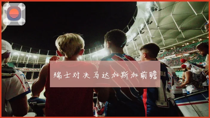 瑞士对决马达加斯加前瞻