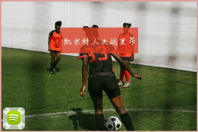 凯尔特人决战里昂