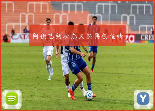 阿德巴约状态火热再创佳绩