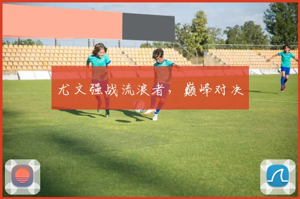 尤文强战流浪者，巅峰对决