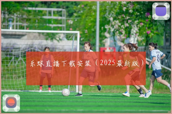 乐球直播下载安装（2025最新版）