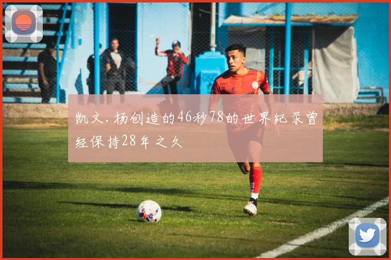 凯文.杨创造的46秒78的世界纪录曾经保持28年之久