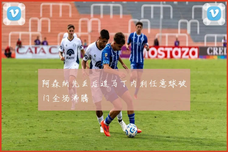 阿森纳先丢后追马丁内利任意球破门全场沸腾