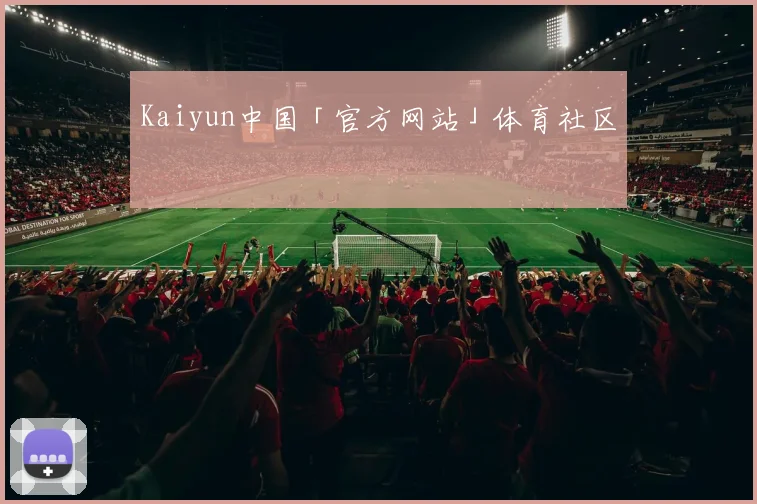 Kaiyun中国「官方网站」体育社区