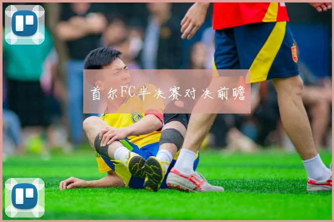 首尔FC半决赛对决前瞻