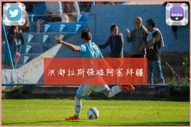 洪都拉斯强碰阿塞拜疆