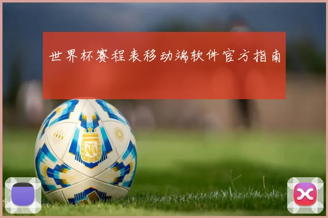 世界杯赛程表移动端软件官方指南