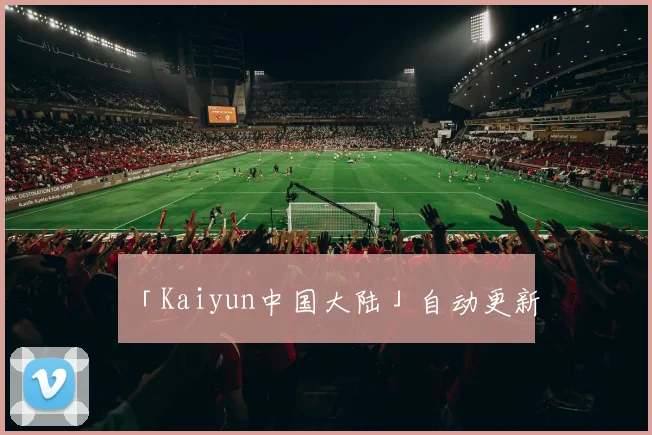 「Kaiyun中国大陆」自动更新