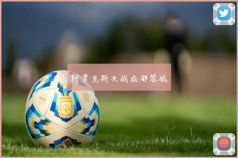 阿贾克斯决战成都蓉城