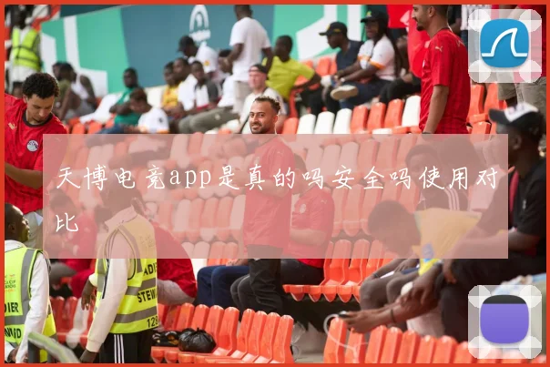天博电竞app是真的吗安全吗使用对比
