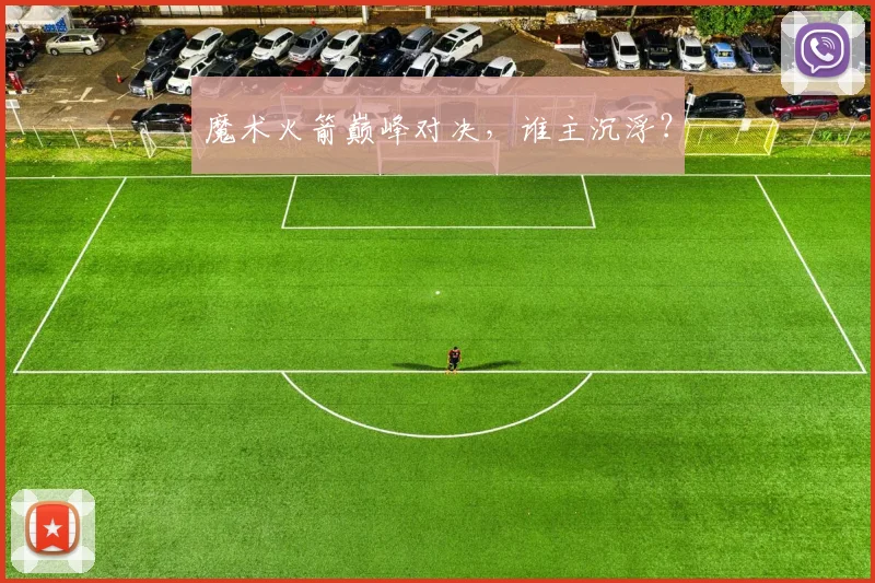 魔术火箭巅峰对决，谁主沉浮？
