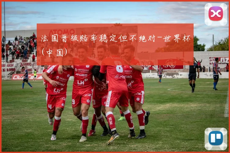 法国晋级赔率稳定但不绝对-世界杯(中国)