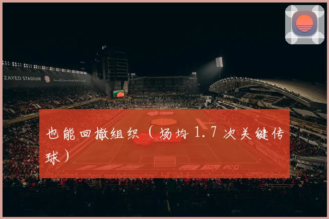 也能回撤组织（场均 1.7 次关键传球）