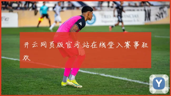 开云网页版官方站在线登入赛事狂欢