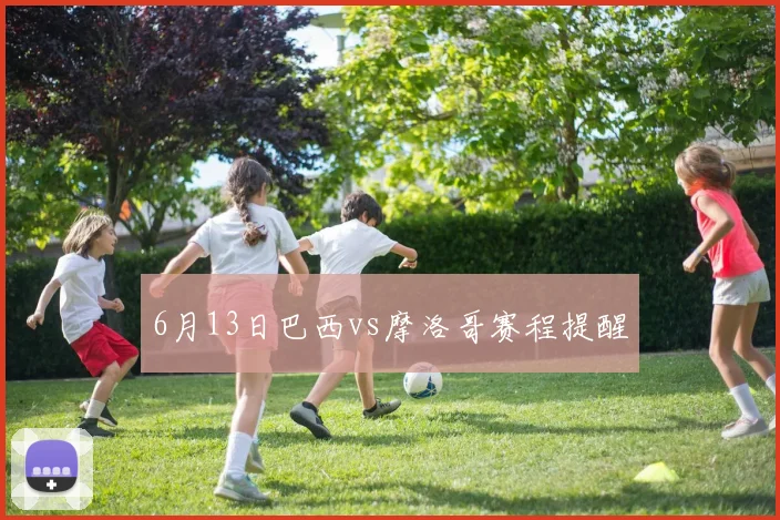 6月13日巴西vs摩洛哥赛程提醒