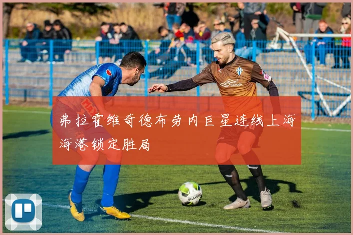 弗拉霍维奇德布劳内巨星连线上海海港锁定胜局