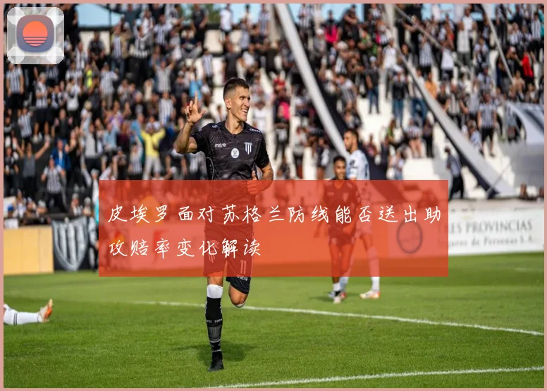 皮埃罗面对苏格兰防线能否送出助攻赔率变化解读