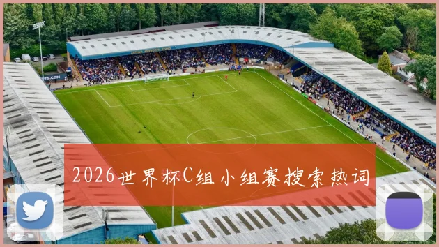 2026世界杯C组小组赛搜索热词