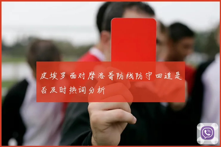皮埃罗面对摩洛哥防线防守回追是否及时热词分析