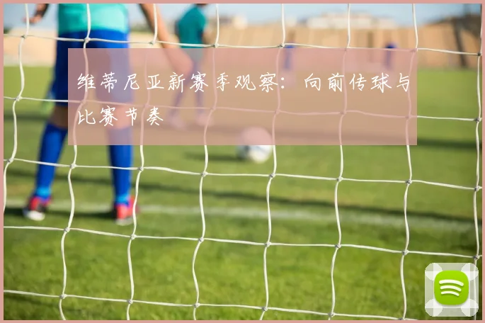 维蒂尼亚新赛季观察：向前传球与比赛节奏