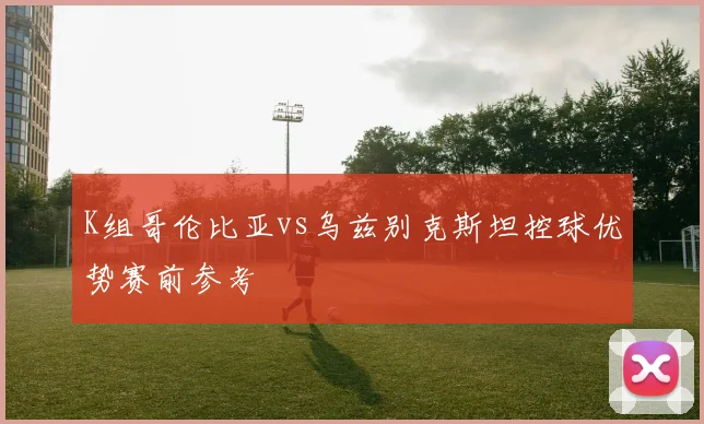 K组哥伦比亚vs乌兹别克斯坦控球优势赛前参考