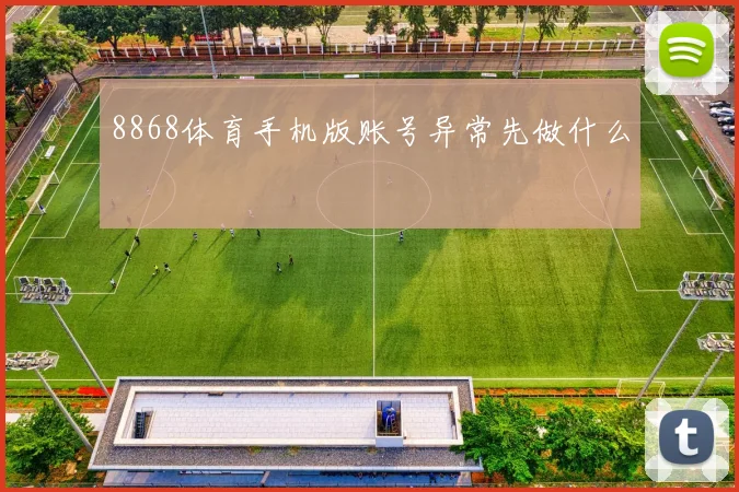 8868体育手机版账号异常先做什么