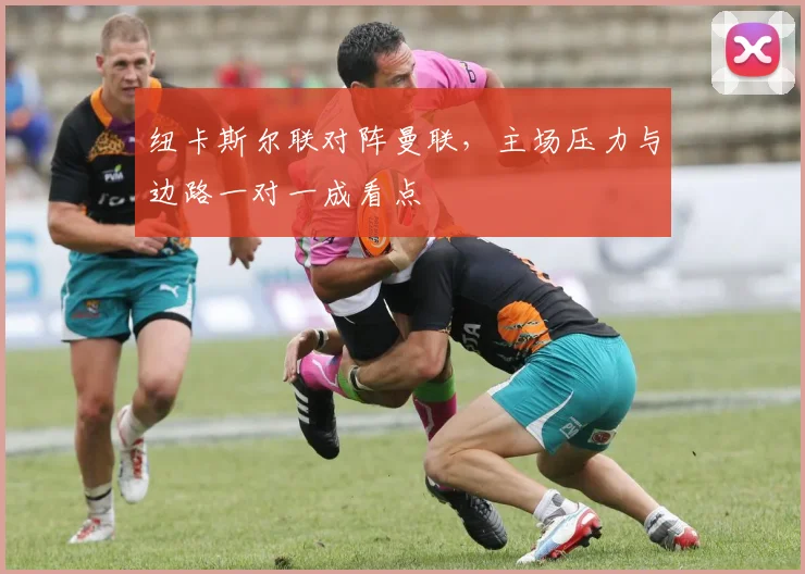 纽卡斯尔联对阵曼联，主场压力与边路一对一成看点