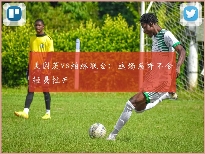 美因茨vs柏林联合:这场或许不会轻易拉开
