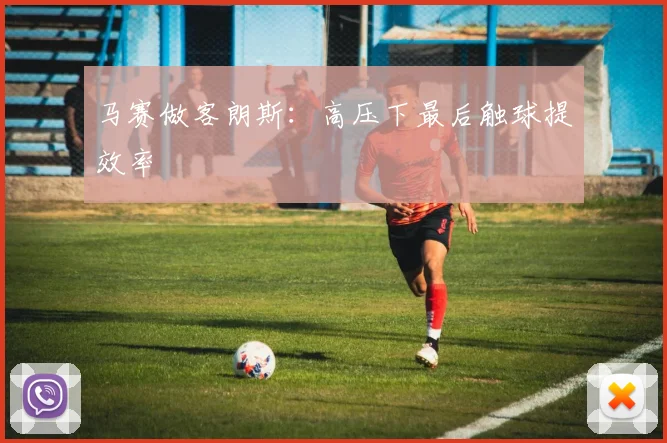 马赛做客朗斯：高压下最后触球提效率