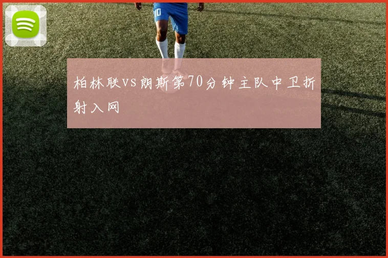 柏林联vs朗斯第70分钟主队中卫折射入网