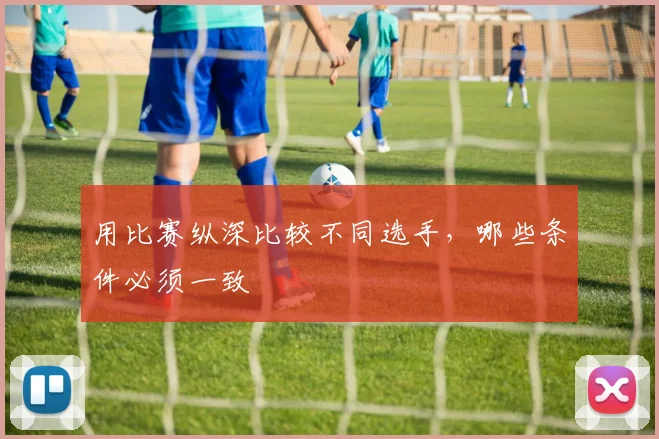 用比赛纵深比较不同选手，哪些条件必须一致