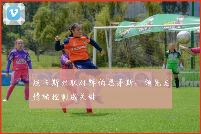 纽卡斯尔联对阵伯恩茅斯，领先后情绪控制成关键