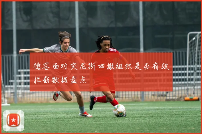 德容面对突尼斯回撤组织是否有效拦截数据盘点