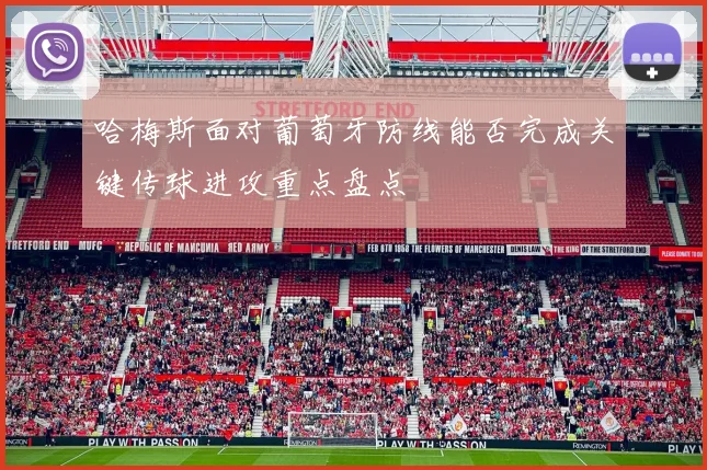 哈梅斯面对葡萄牙防线能否完成关键传球进攻重点盘点