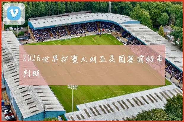2026世界杯澳大利亚美国赛前赔率判断