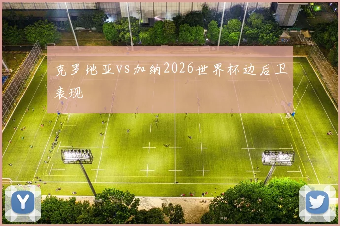 克罗地亚vs加纳2026世界杯边后卫表现