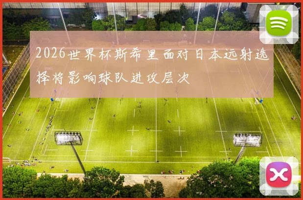 2026世界杯斯希里面对日本远射选择将影响球队进攻层次