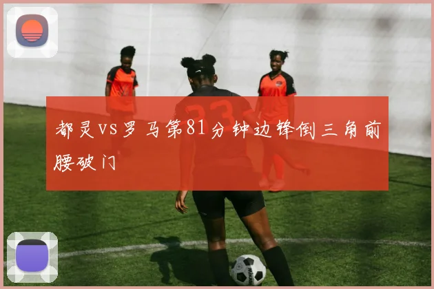 都灵vs罗马第81分钟边锋倒三角前腰破门