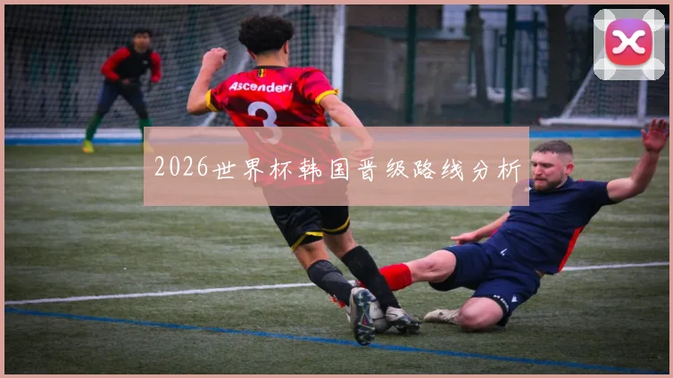 2026世界杯韩国晋级路线分析