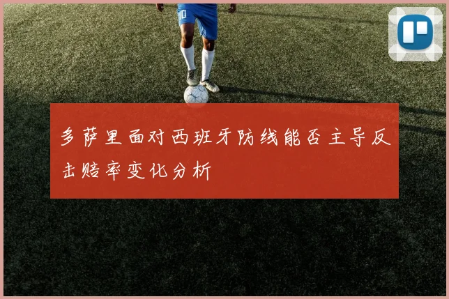 多萨里面对西班牙防线能否主导反击赔率变化分析